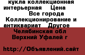 кукла коллекционная интерьерная  › Цена ­ 30 000 - Все города Коллекционирование и антиквариат » Другое   . Челябинская обл.,Верхний Уфалей г.